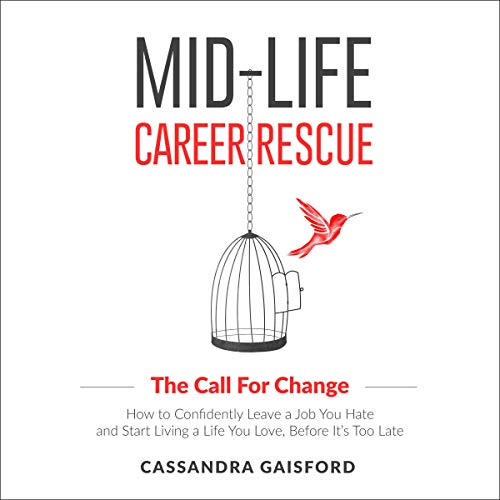 Mid-Life Career Rescue: The Call for Change: How to Change Careers, Confidently Leave a Job You Hate by Cassandra Gaisford