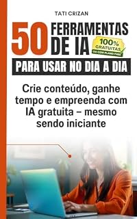 Livro 50 FERRAMENTAS DE IA PARA USAR NO DIA A DIA: Crie conteúdo, ganhe tempo e empreenda com IA gratuita — mesmo sendo iniciante (INTELIGÊNCIA ARTIFICIAL APLICADA)
