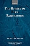 The Ethics of Plea Bargaining (Oxford Monographs on Criminal Law and Justice)