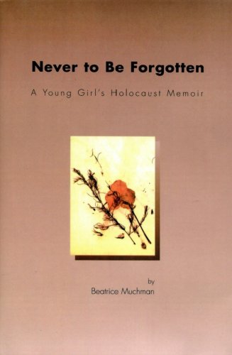 Never to Be Forgotten: A Young Girl's Holocaust Memoir by Beatrice Muchman