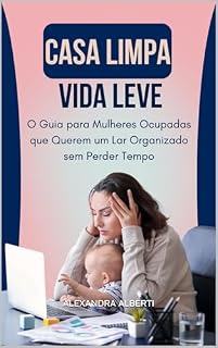 Livro Casa Limpa, Vida Leve: O Guia para Mulheres Ocupadas que Querem um Lar Organizado sem Perder Tempo