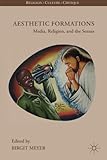 Aesthetic Formations: Media, Religion, and the Senses (Religion/Culture/Critique)