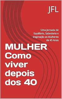 Livro MULHER Como viver depois dos 40: Uma Jornada de Equilíbrio, Sabedoria e Inspiração as Mulheres de 45 Anos