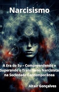 Livro Narcisismo : A Era do Eu – Compreendendo e Superando o Transtorno Narcisista na Sociedade Contemporânea (Conhecendo os Segredos)