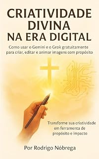 Livro Criatividade divina na era digital: Como usar o Gemini e o Grok gratuitamente para criar, editar e animar imagens com propósito