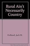 Front cover for the book Rural Aint Necessarily Country by Jack M. Holland