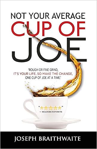 Not Your Average Cup Of Joe Rough Or Fine Grind It S Your Life So Make The Change One Cup Of Joe At A Time Braithwaite Joseph Amazon Com Books