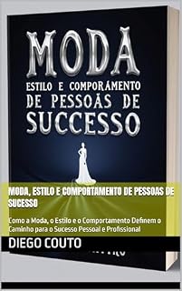 Livro Moda, Estilo e Comportamento de Pessoas de Sucesso: Como a Moda, o Estilo e o Comportamento Definem o Caminho para o Sucesso Pessoal e Profissional