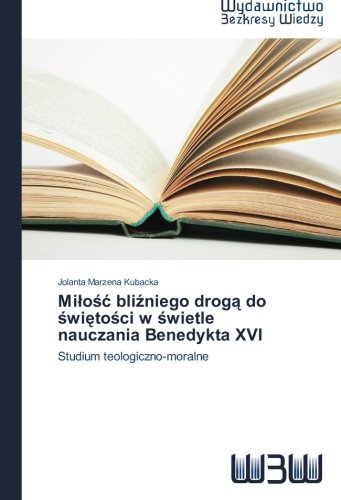 Milość bliźniego drogą do świętości w świetle nauczania Benedykta XVI: Studium teologiczno-moralne (Polish Edition)