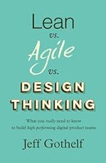 Lean vs Agile vs Design Thinking: What you really need to know to build high-performing digital product teams