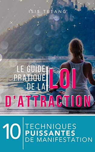 Le Guide Pratique de la Loi de l'Attraction: 10 techniques puissantes de manifestation (French Editi by Isis Tetang