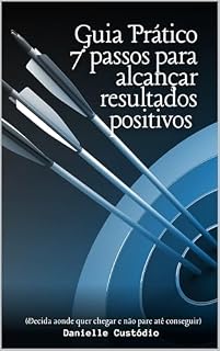 Livro GUIA PRÁTICO 7 PASSOS PARA ALCANÇAR RESULTADOS POSITIVOS: DECIDA AONDE QUER CHEGAR E NAO PARE ATE CONSEGUIR!