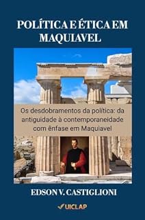 Livro POLÍTICA E ÉTICA EM MAQUIAVEL: Os Desdobramentos da Política: da Antiguidade a Contemporaneidade com Ênfase em Maquiavel