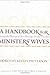A Handbook for Ministers' Wives: Sharing the Blessing of Your Marriage, Family, and Home