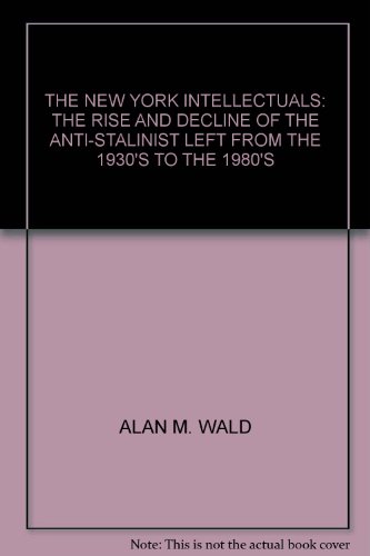 The New York Intellectuals: The Rise and Decline of the Anti-Stalinist Left From the 1930s to the 1980s