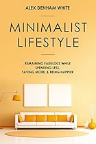 Minimalist Lifestyle: Remaining Fabulous while Spending Less, Saving More, & Being Happier(Budgeting, minimalism, decluttering, habits, cleaning, hobbies, luxury) Minimalist Lifestyle: Remaining Fabulous while Spending Less, Saving More, & Being Happier(Budgeting, minimalism, decluttering, habits, cleaning, hobbies, luxury)