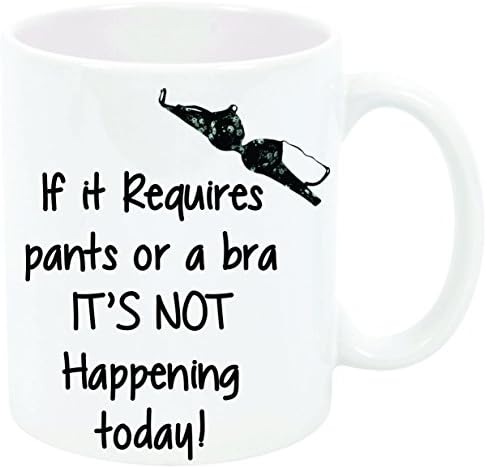 If it Requires pants or a bra IT'S NOT happening today! Funny 11 oz Mug Great gift Sister Mother Best Friend