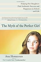 The Myth of the Perfect Girl: Helping Our Daughters Find Authentic Success and Happiness in School and Life