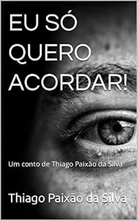 Livro EU SÓ QUERO ACORDAR!: Um conto de Thiago Paixão da Silva