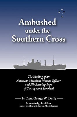 Ambushed Under the Southern Cross: The Making of an American Merchant Marine Officer and His Ensuing by Capt George W. Duffy, George W. Duffy