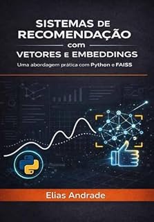 Livro Sistemas de Recomendação com Vetores e Embeddings: O Guia Prático de Python e FAISS: Do Básico ao Avançado: Aprenda a Criar Algoritmos de Busca Semântica e Personalização em Larga Escala