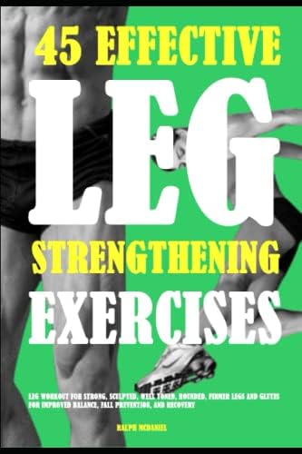 45 Effective Leg Strengthening Exercises: Leg Workout For Strong, Sculpted, Well Toned, Rounded, Firmer Legs And Glutes For I