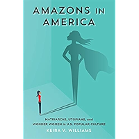 Amazons in America: Matriarchs, Utopians, and Wonder Women in U.S. Popular Culture book cover