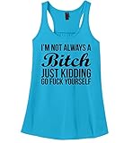Comical Shirt Ladies I'm Not Always Bitch Just Kidding Go Fuck Racerback