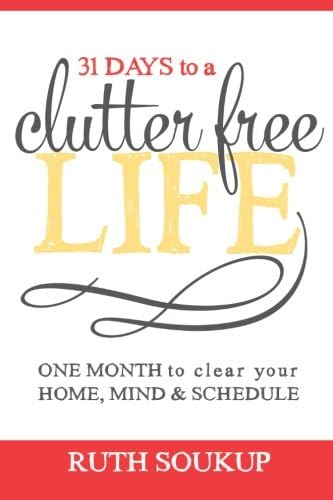31 Days To A Clutter Free Life: One Month to Clear Your Home, Mind & Schedule
