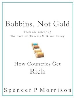 Bobbins, Not Gold: How Countries Get Rich by [Morrison, Spencer P]