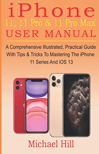 iPhone 11, 11 Pro & 11 Pro Max User Manual: A Comprehensive Illustrated, Practical Guide with Tips &