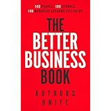 The Better Business Book: 100 People, 100 Stories, 100 Business Lessons To Live By (The 100 Person Book Series)
