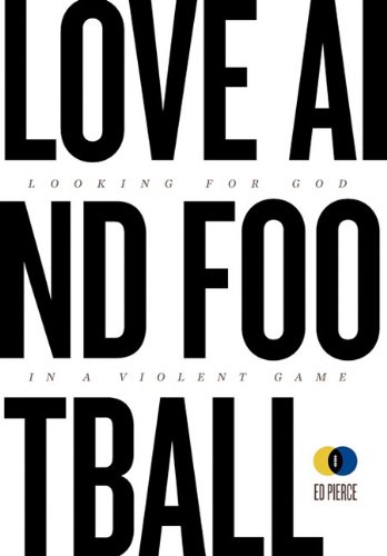 Love and Football: Looking for God in a Violent Name by Ed Pierce