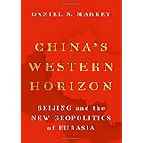 China's Western Horizon: Beijing and the New Geopolitics of Eurasia
