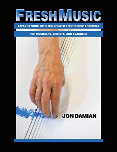 Fresh Music: Explorations with the Creative Workshop Ensemble for Musicians, Artists, and Teachers by Jon Damian