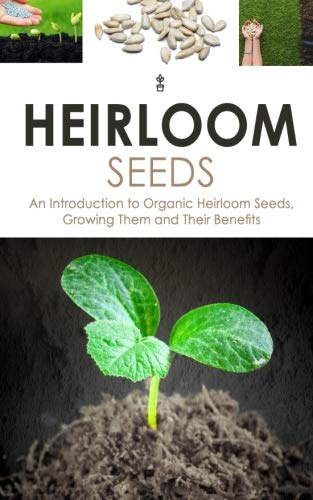 Heirloom Seeds: An Introduction to Organic Heirloom Seeds, Growing Them, and Their Benefits by Karen Elliot