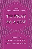 To Pray as a Jew: A Guide to the Prayer Book and the Synagogue Service by Hayim H. Donin