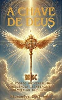 Livro A Chave de Deus: O Código Universal da Consciência Ilimitada e a Essência do Ser-Criação