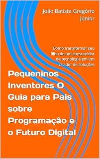 Livro Pequeninos Inventores O Guia para Pais sobre Programação e o Futuro Digital: Como transformar seu filho de um consumidor de tecnologia em um criador de soluções