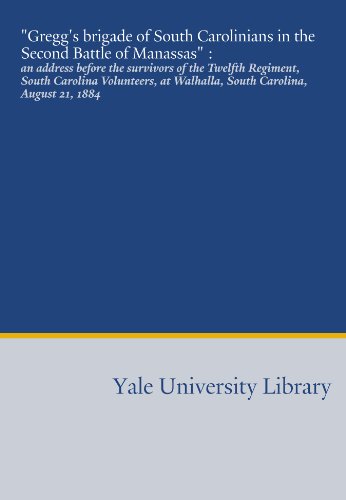 "Gregg's brigade of South Carolinians in the Second Battle of Manassas" :: an address before the survivors of the Twelfth Regiment, South Carolina ... at Walhalla, South Carolina, August 21, 1884