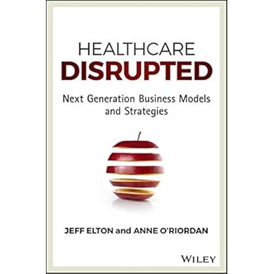 Healthcare Disrupted: Next Generation Business Models and Strategies