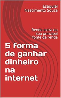 Livro 5 forma de ganhar dinheiro na internet : Renda extra ou sua principal fonte de renda