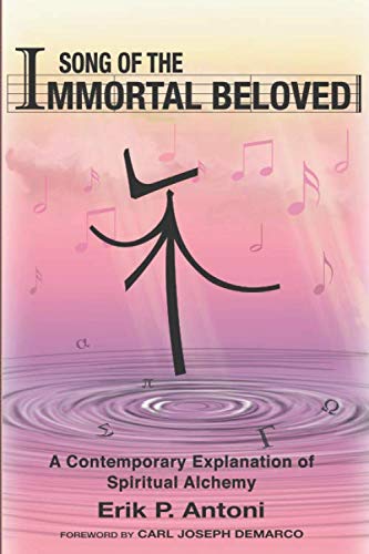 Song of the Immortal Beloved: A Contemporary Explanation of Spiritual Alchemy by Erik P. Antoni