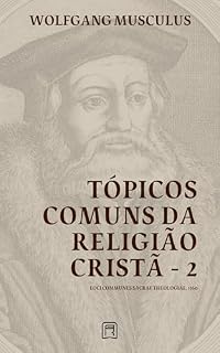 Livro Tópicos Comuns da Religião Cristã - 2: Loci Communes Sacrae Theologiae 1560 (Sistemáticas da Reforma Protestante Livro 3)