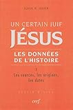 Un certain Juif, Jésus, les données de l'histoire : Tome 1, Les sources, les origines, les dates by