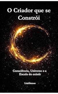 Livro O criador que se constrói: Consciência, Universo e a Escala do Existir (Teoria das Escalas da Existêcia Livro 1)