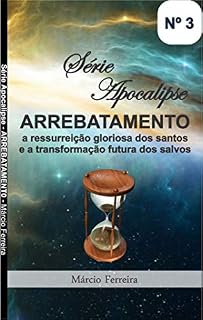 Livro Arrebatamento, a ressurreição gloriosa dos santos e a transformação futura dos salvos (Série Apocalipse Livro 3)