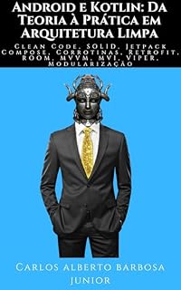 Livro Android e Kotlin: Da Teoria à Prática em Arquitetura Limpa: Clean Code, SOLID, Jetpack Compose, Corrotinas, Retrofit, ROOM, MVVM, MVI, VIPER, Modularização
