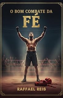 Livro O BOM COMBATE DA FÉ: Como permanecer firme e vencer as batalhas invisíveis pela Palavra de Deus.
