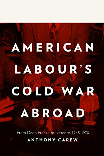 American Labour's Cold War Abroad: From Deep Freeze to Détente, 1945-1970 by [Carew, Anthony]